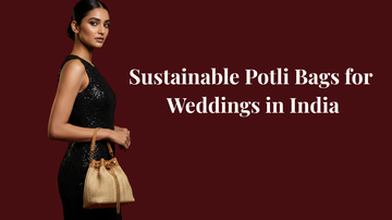 Potli Bags for Weddings in India: The Sustainable Bride's Guide 2026