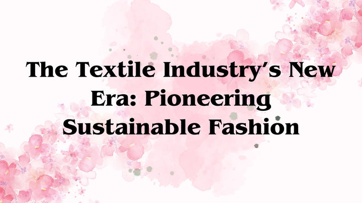 The Textile Industry’s New Era: Pioneering Sustainable Fashion